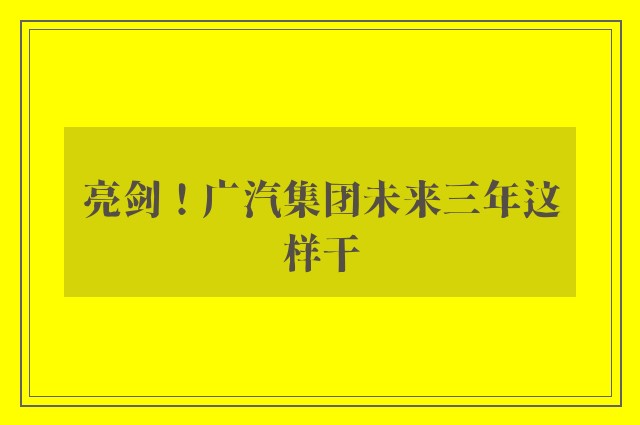 亮剑！广汽集团未来三年这样干