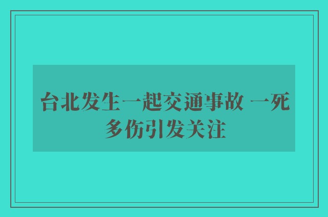 台北发生一起交通事故 一死多伤引发关注