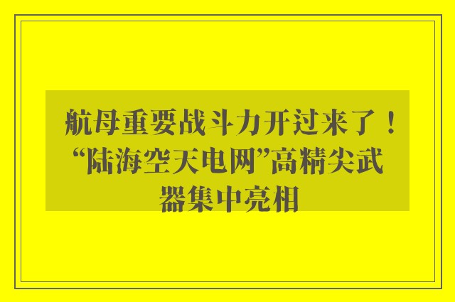 航母重要战斗力开过来了！“陆海空天电网”高精尖武器集中亮相