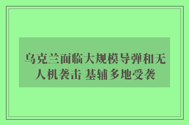 乌克兰面临大规模导弹和无人机袭击 基辅多地受袭