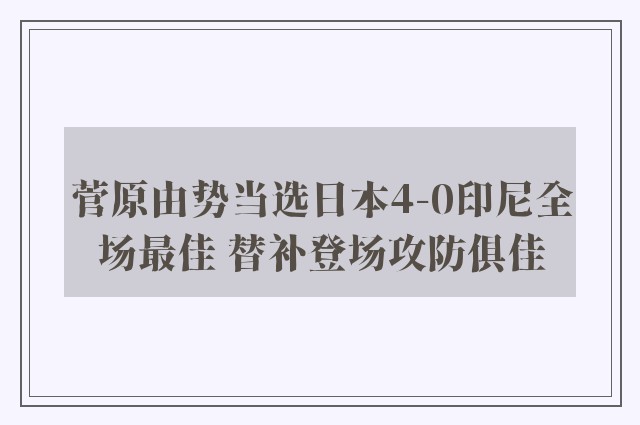 菅原由势当选日本4-0印尼全场最佳 替补登场攻防俱佳