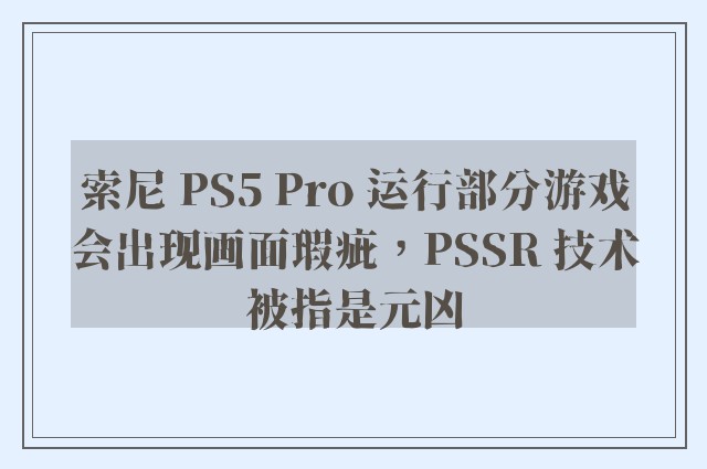 索尼 PS5 Pro 运行部分游戏会出现画面瑕疵，PSSR 技术被指是元凶