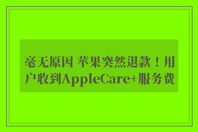 毫无原因 苹果突然退款！用户收到AppleCare+服务费