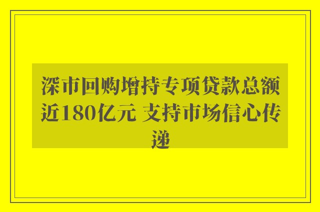 深市回购增持专项贷款总额近180亿元 支持市场信心传递