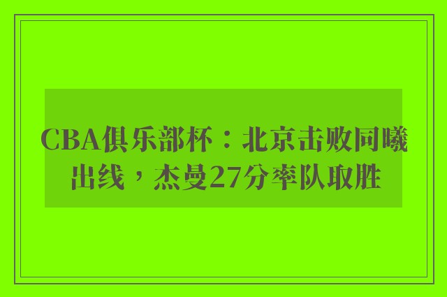 CBA俱乐部杯：北京击败同曦出线，杰曼27分率队取胜