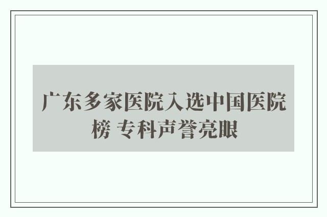 广东多家医院入选中国医院榜 专科声誉亮眼