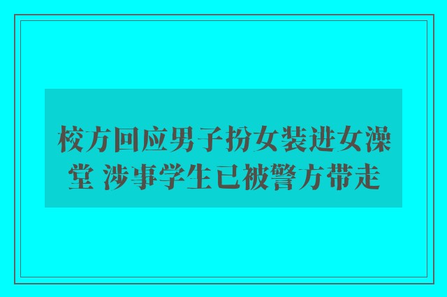 校方回应男子扮女装进女澡堂 涉事学生已被警方带走