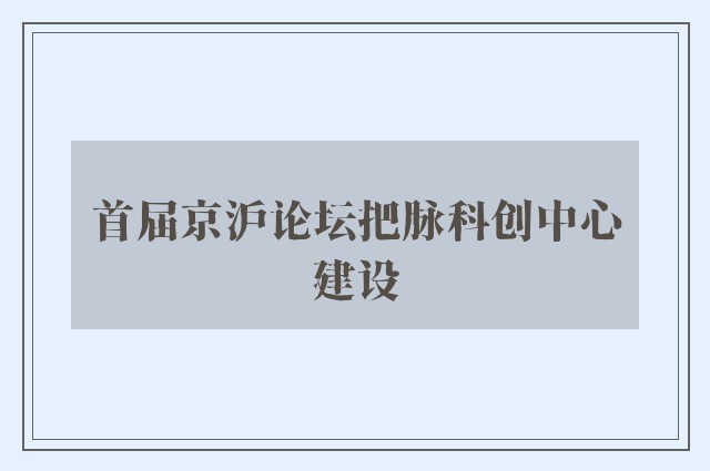 首届京沪论坛把脉科创中心建设