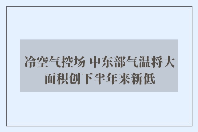 冷空气控场 中东部气温将大面积创下半年来新低