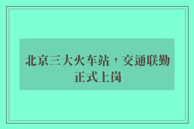 北京三大火车站，交通联勤正式上岗