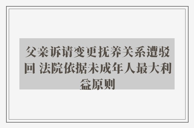 父亲诉请变更抚养关系遭驳回 法院依据未成年人最大利益原则