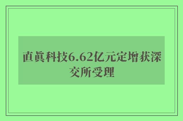 直真科技6.62亿元定增获深交所受理