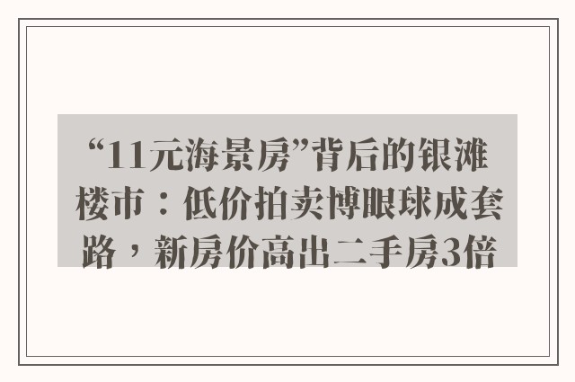 “11元海景房”背后的银滩楼市：低价拍卖博眼球成套路，新房价高出二手房3倍