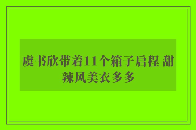 虞书欣带着11个箱子启程 甜辣风美衣多多