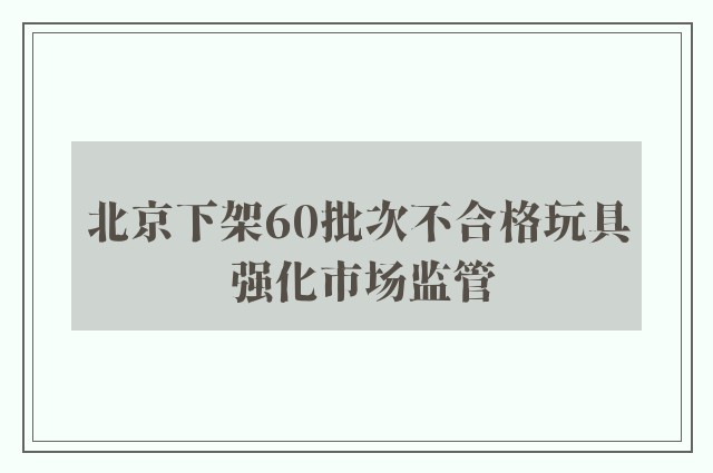 北京下架60批次不合格玩具 强化市场监管