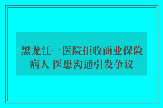 黑龙江一医院拒收商业保险病人 医患沟通引发争议