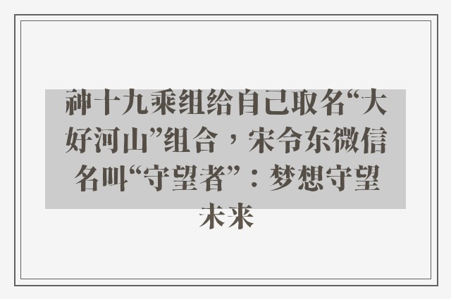 神十九乘组给自己取名“大好河山”组合，宋令东微信名叫“守望者”：梦想守望未来