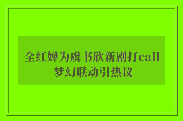 全红婵为虞书欣新剧打call 梦幻联动引热议