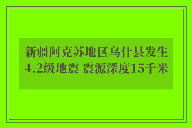 新疆阿克苏地区乌什县发生4.2级地震 震源深度15千米