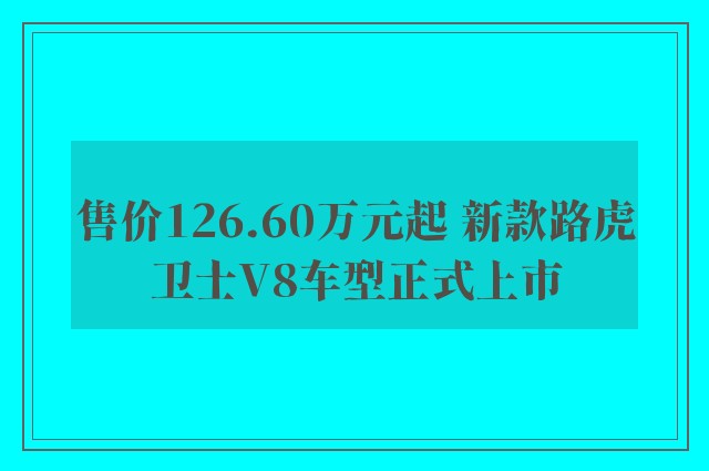 售价126.60万元起 新款路虎卫士V8车型正式上市