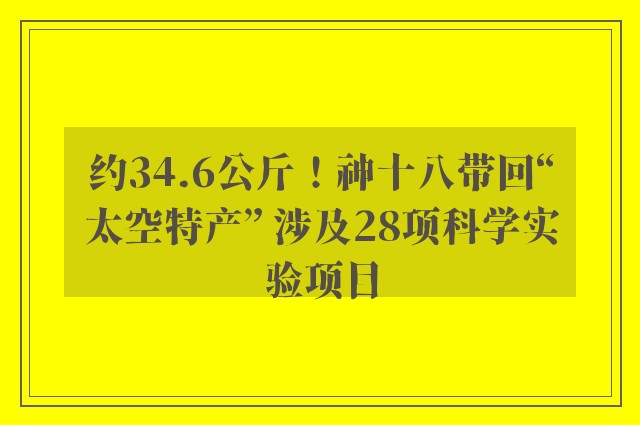 约34.6公斤！神十八带回“太空特产” 涉及28项科学实验项目